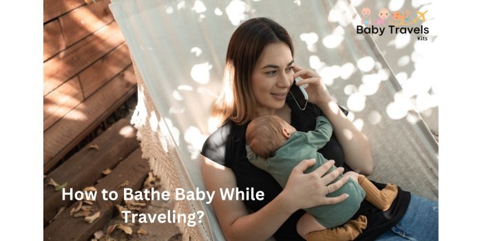 How to Bathe Baby While Traveling?