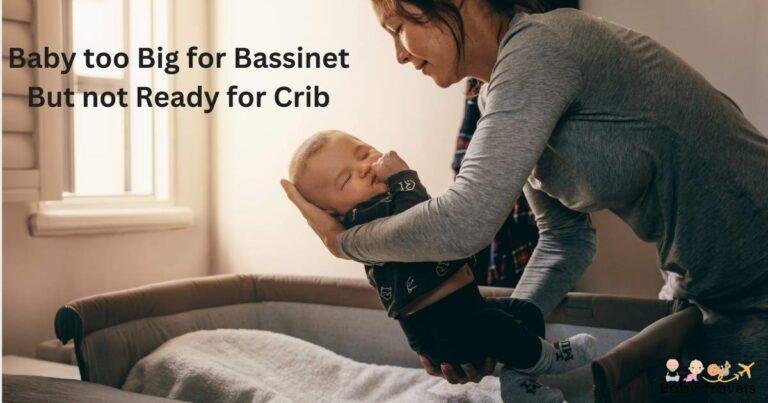 Baby Too Big for Bassinet But not Ready for Crib: Ultimate Guide